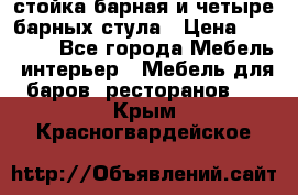 стойка барная и четыре барных стула › Цена ­ 20 000 - Все города Мебель, интерьер » Мебель для баров, ресторанов   . Крым,Красногвардейское